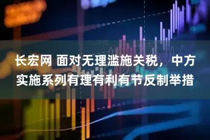长宏网 面对无理滥施关税，中方实施系列有理有利有节反制举措