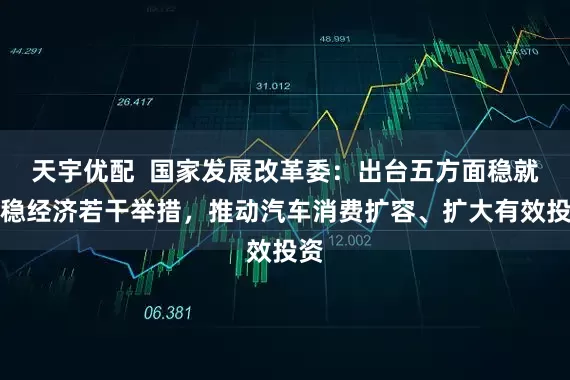 天宇优配  国家发展改革委：出台五方面稳就业稳经济若干举措，推动汽车消费扩容、扩大有效投资