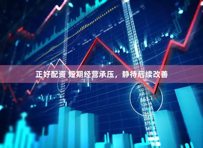 正好配资 短期经营承压，静待后续改善