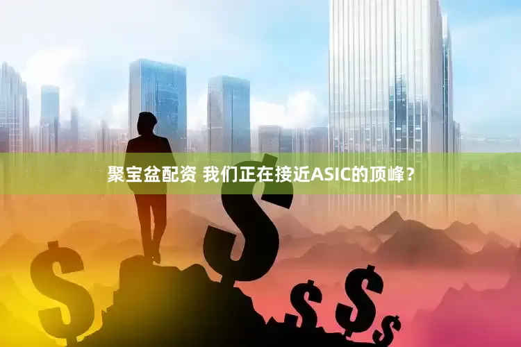 聚宝盆配资 我们正在接近ASIC的顶峰？
