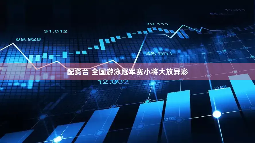 配资台 全国游泳冠军赛小将大放异彩
