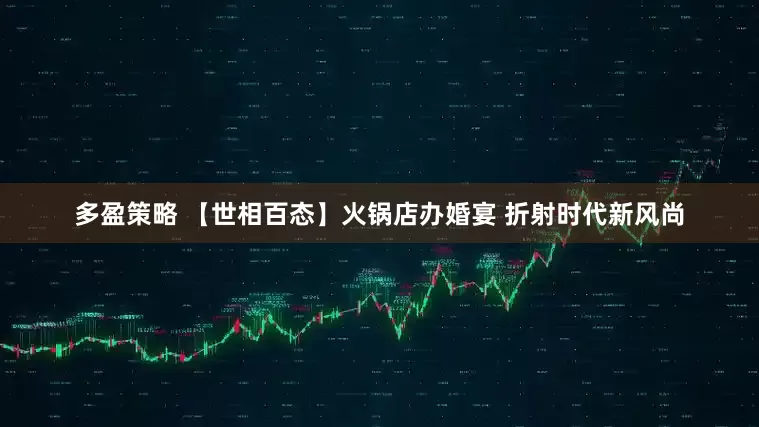 多盈策略 【世相百态】火锅店办婚宴 折射时代新风尚