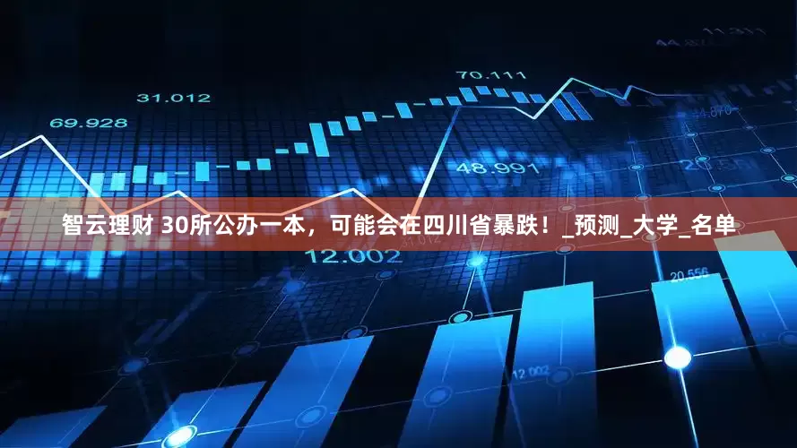 智云理财 30所公办一本，可能会在四川省暴跌！_预测_大学_名单