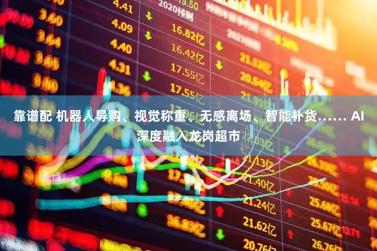 靠谱配 机器人导购、视觉称重、无感离场、智能补货…… AI深度融入龙岗超市