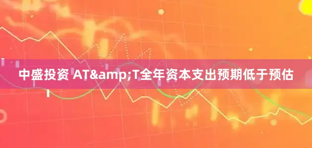 中盛投资 AT&T全年资本支出预期低于预估