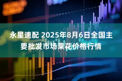 永星速配 2025年8月6日全国主要批发市场菜花价格行情