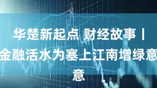 华楚新起点 财经故事丨金融活水为塞上江南增绿意
