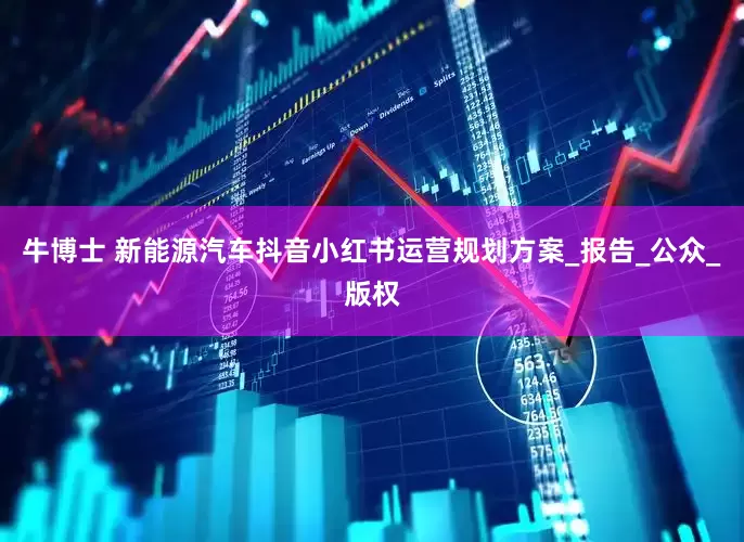 牛博士 新能源汽车抖音小红书运营规划方案_报告_公众_版权