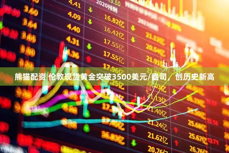 熊猫配资 伦敦现货黄金突破3500美元/盎司，创历史新高